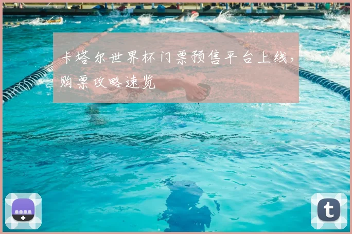 卡塔尔世界杯门票预售平台上线，购票攻略速览