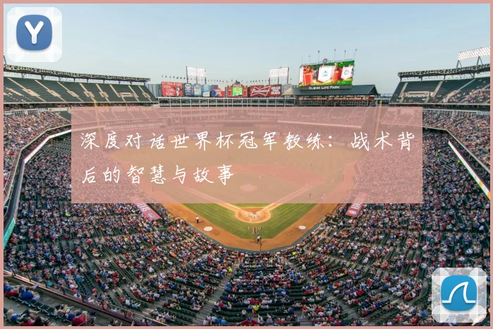 深度对话世界杯冠军教练：战术背后的智慧与故事