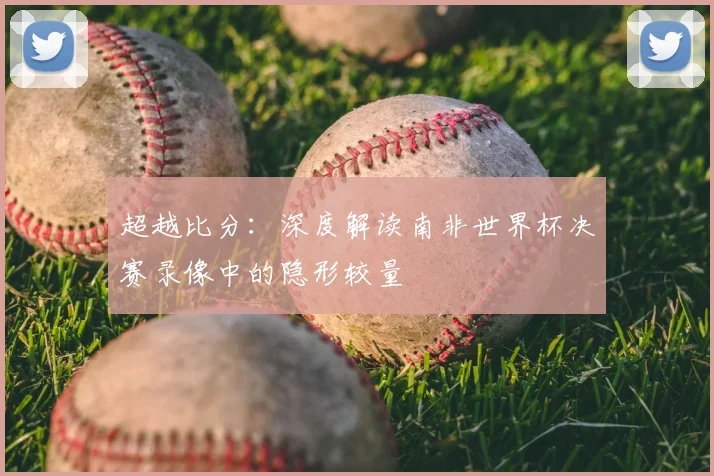 超越比分：深度解读南非世界杯决赛录像中的隐形较量