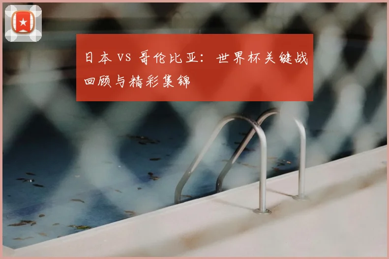 日本 vs 哥伦比亚：世界杯关键战回顾与精彩集锦