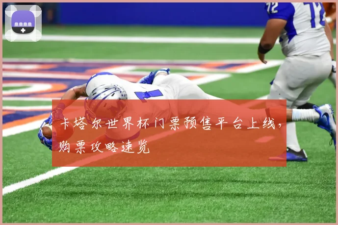 卡塔尔世界杯门票预售平台上线，购票攻略速览
