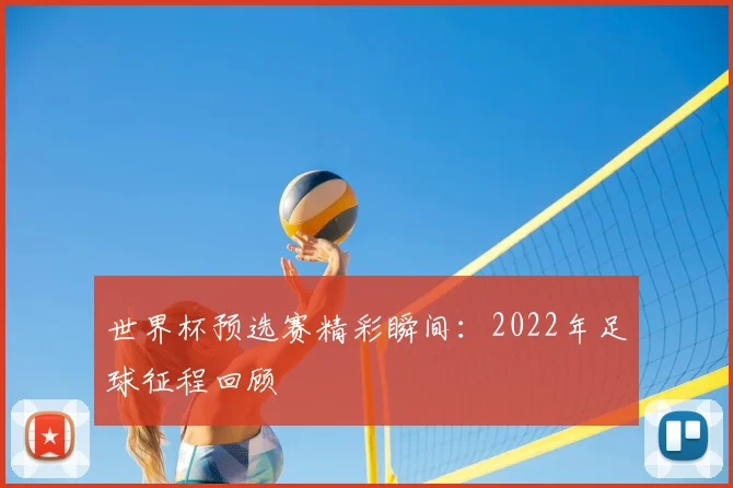 世界杯预选赛精彩瞬间：2022年足球征程回顾