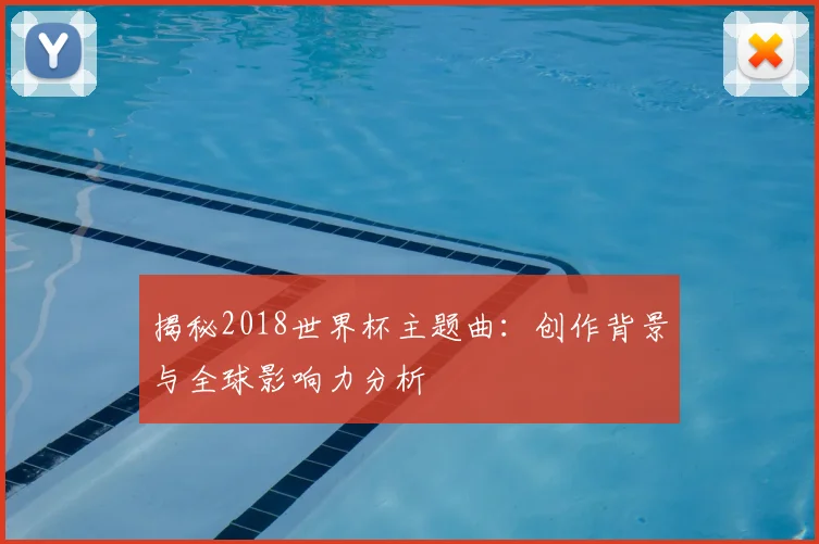 揭秘2018世界杯主题曲:创作背景与全球影响力分析