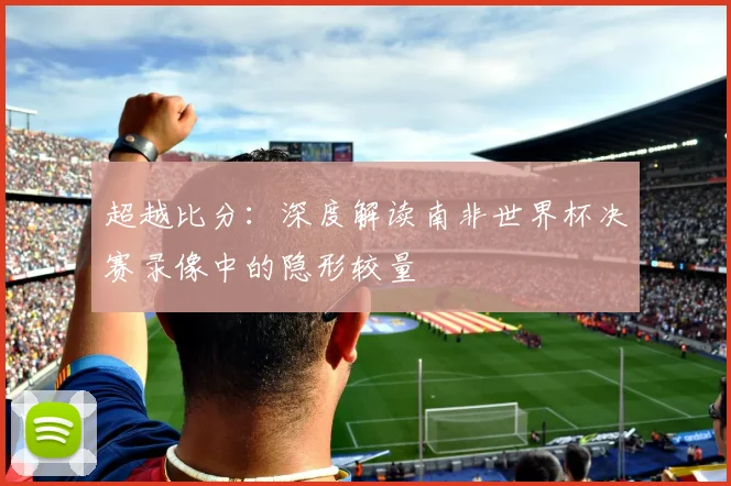超越比分：深度解读南非世界杯决赛录像中的隐形较量