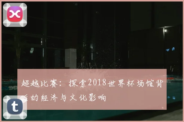 超越比赛：探索2018世界杯场馆背后的经济与文化影响
