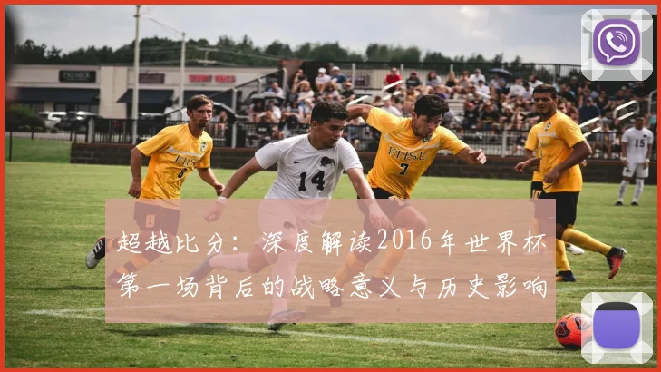 超越比分：深度解读2016年世界杯第一场背后的战略意义与历史影响