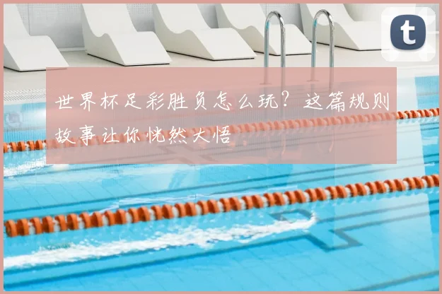 世界杯足彩胜负怎么玩?这篇规则故事让你恍然大悟