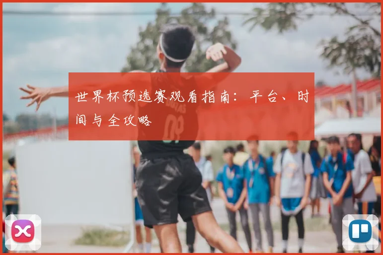 世界杯预选赛观看指南:平台、时间与全攻略