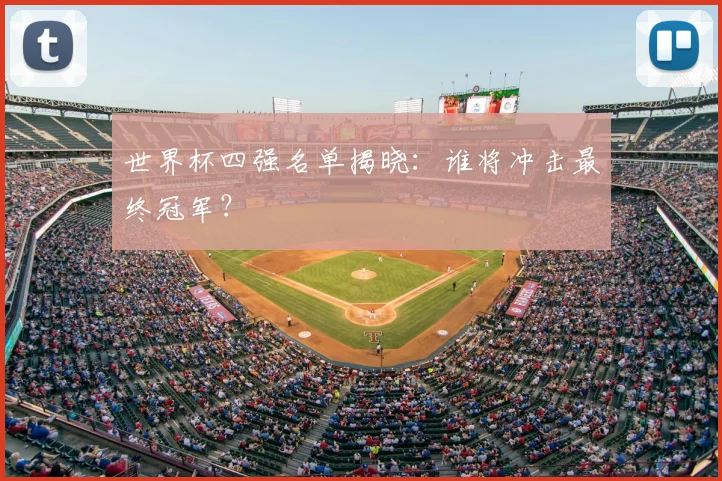 世界杯四强名单揭晓:谁将冲击最终冠军?