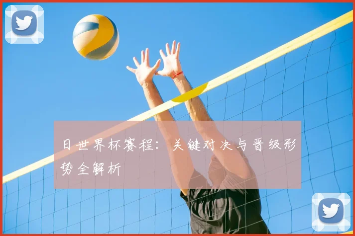 日世界杯赛程：关键对决与晋级形势全解析