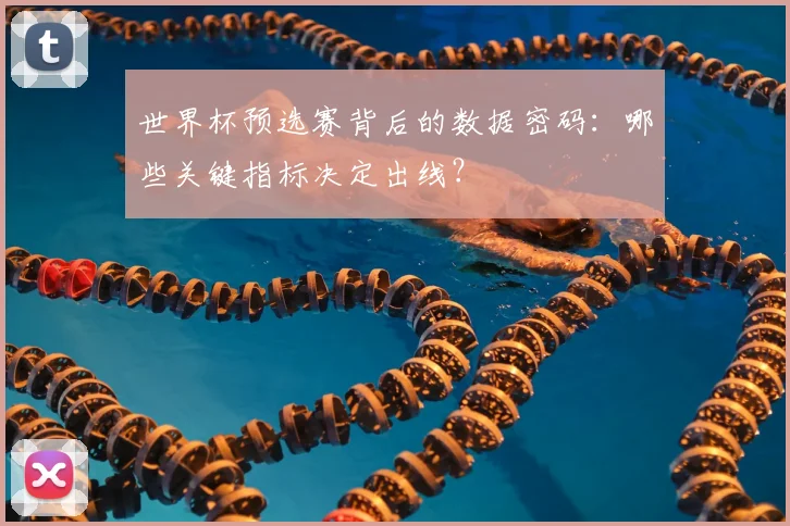 世界杯预选赛背后的数据密码：哪些关键指标决定出线？