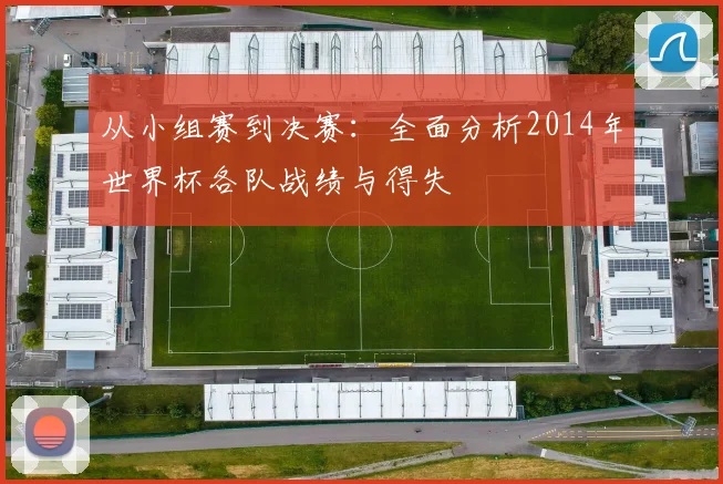 从小组赛到决赛:全面分析2014年世界杯各队战绩与得失