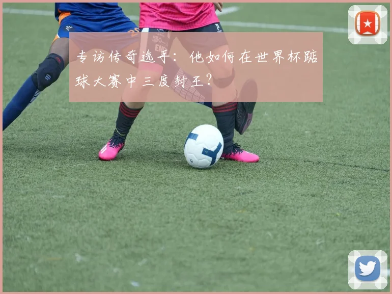 专访传奇选手:他如何在世界杯踮球大赛中三度封王?