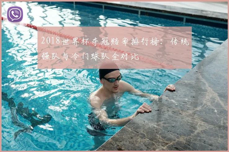 2018世界杯夺冠赔率排行榜：传统强队与冷门球队全对比