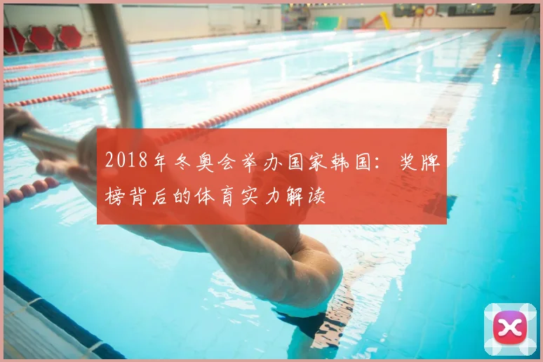 2018年冬奥会举办国家韩国：奖牌榜背后的体育实力解读