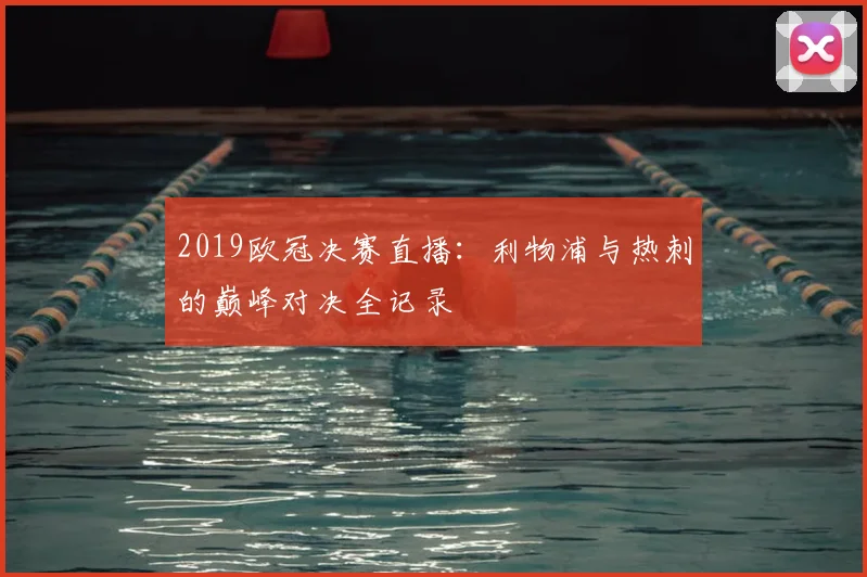 2019欧冠决赛直播：利物浦与热刺的巅峰对决全记录