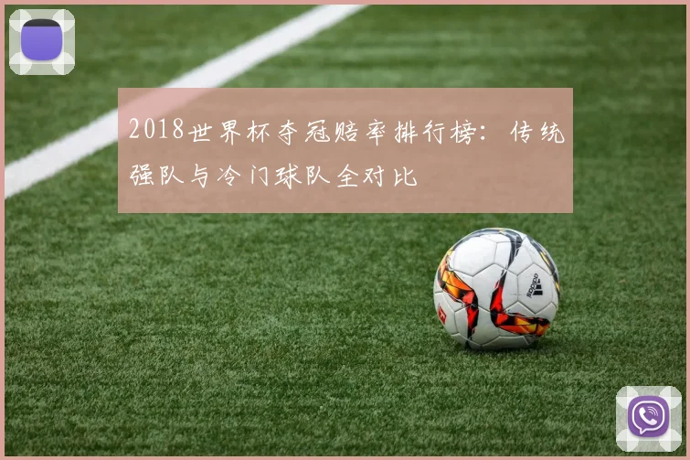 2018世界杯夺冠赔率排行榜：传统强队与冷门球队全对比