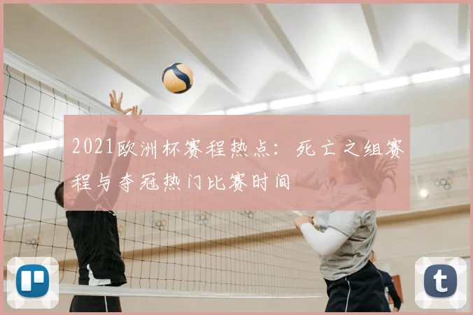 2021欧洲杯赛程热点：死亡之组赛程与夺冠热门比赛时间