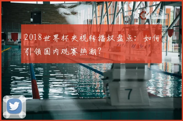2018世界杯央视转播权盘点：如何引领国内观赛热潮？